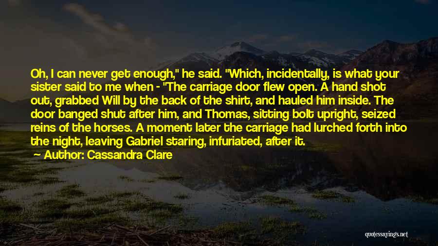 Cassandra Clare Quotes: Oh, I Can Never Get Enough, He Said. Which, Incidentally, Is What Your Sister Said To Me When - The