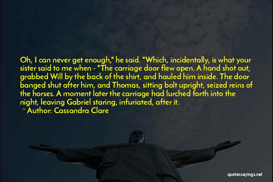 Cassandra Clare Quotes: Oh, I Can Never Get Enough, He Said. Which, Incidentally, Is What Your Sister Said To Me When - The