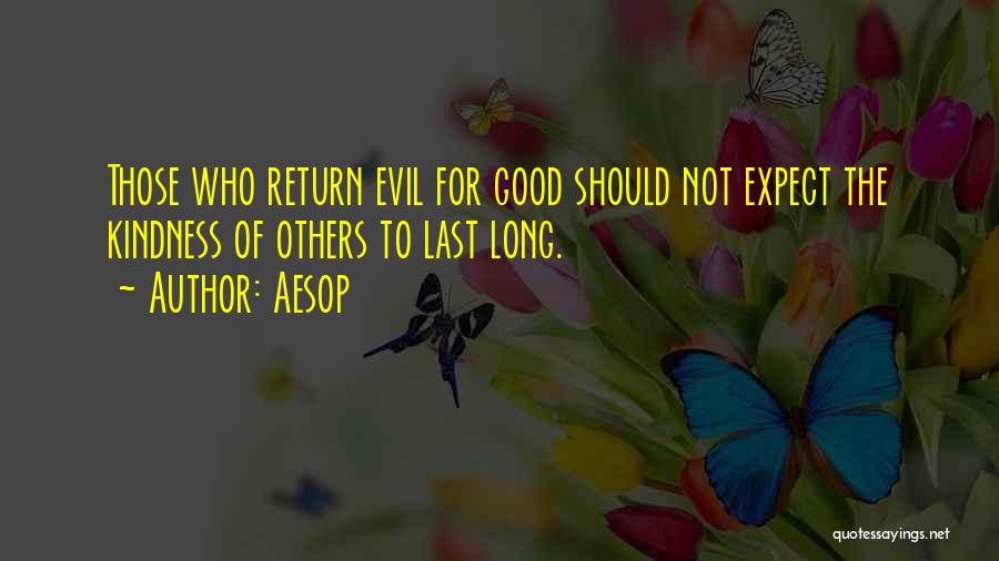 Aesop Quotes: Those Who Return Evil For Good Should Not Expect The Kindness Of Others To Last Long.