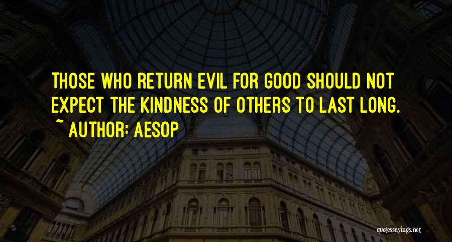 Aesop Quotes: Those Who Return Evil For Good Should Not Expect The Kindness Of Others To Last Long.