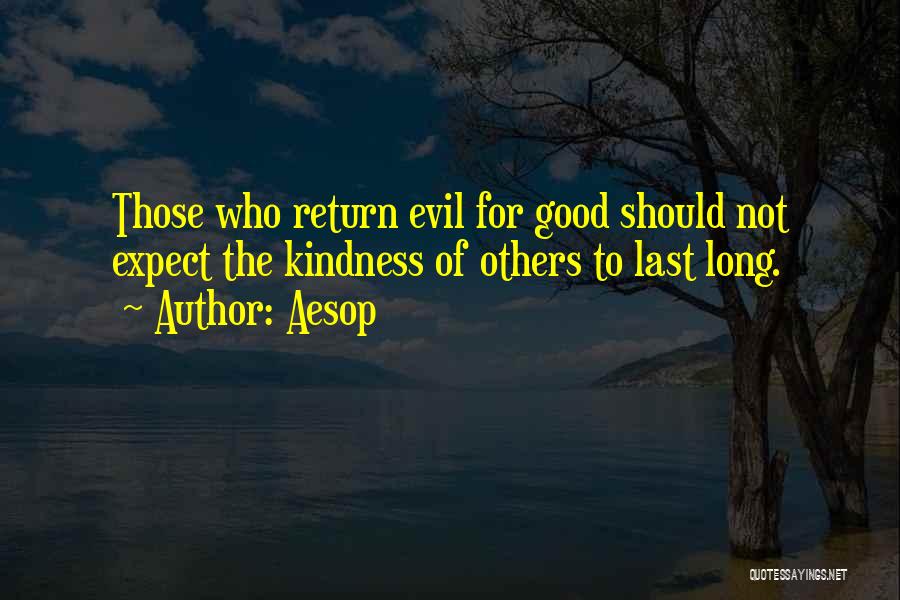 Aesop Quotes: Those Who Return Evil For Good Should Not Expect The Kindness Of Others To Last Long.
