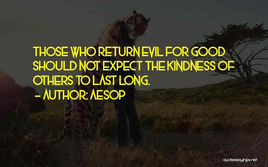 Aesop Quotes: Those Who Return Evil For Good Should Not Expect The Kindness Of Others To Last Long.
