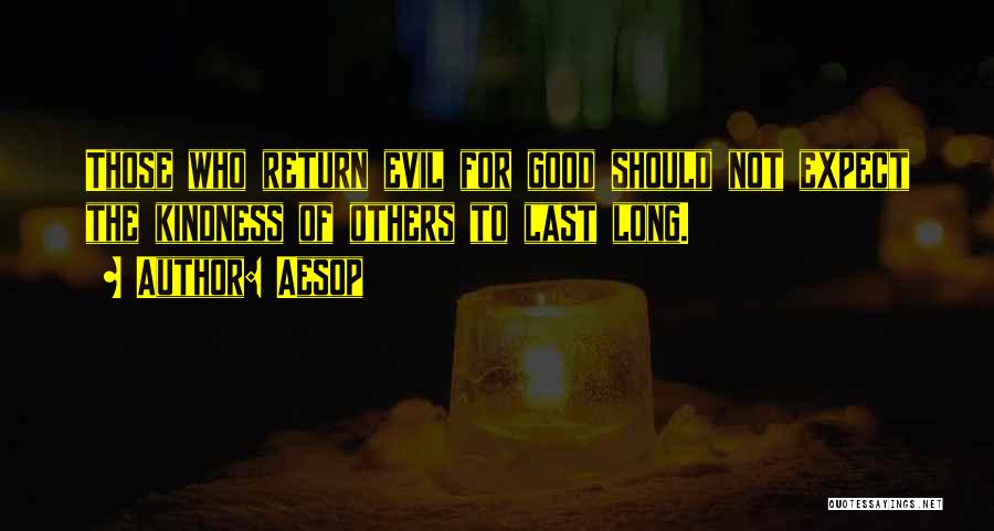 Aesop Quotes: Those Who Return Evil For Good Should Not Expect The Kindness Of Others To Last Long.