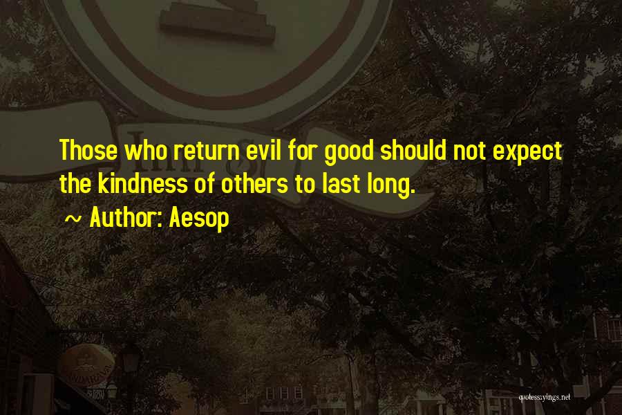 Aesop Quotes: Those Who Return Evil For Good Should Not Expect The Kindness Of Others To Last Long.