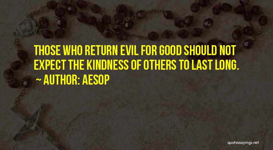 Aesop Quotes: Those Who Return Evil For Good Should Not Expect The Kindness Of Others To Last Long.