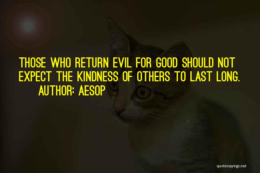 Aesop Quotes: Those Who Return Evil For Good Should Not Expect The Kindness Of Others To Last Long.