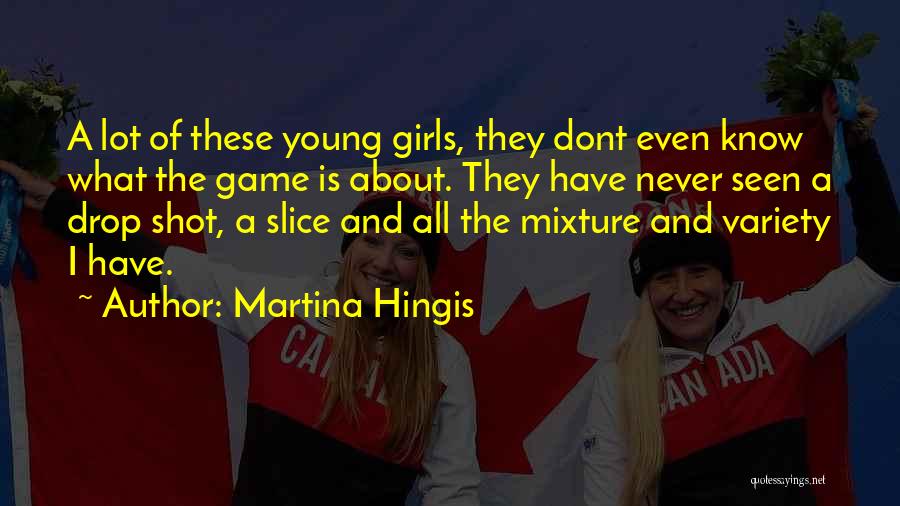 Martina Hingis Quotes: A Lot Of These Young Girls, They Dont Even Know What The Game Is About. They Have Never Seen A