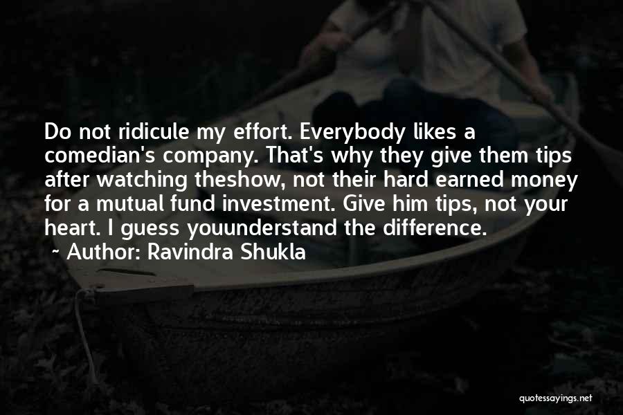 Ravindra Shukla Quotes: Do Not Ridicule My Effort. Everybody Likes A Comedian's Company. That's Why They Give Them Tips After Watching Theshow, Not