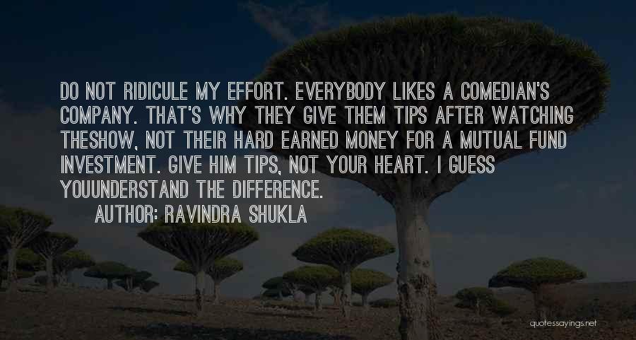 Ravindra Shukla Quotes: Do Not Ridicule My Effort. Everybody Likes A Comedian's Company. That's Why They Give Them Tips After Watching Theshow, Not