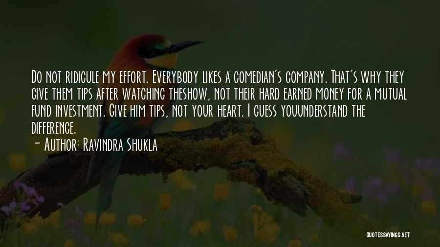 Ravindra Shukla Quotes: Do Not Ridicule My Effort. Everybody Likes A Comedian's Company. That's Why They Give Them Tips After Watching Theshow, Not