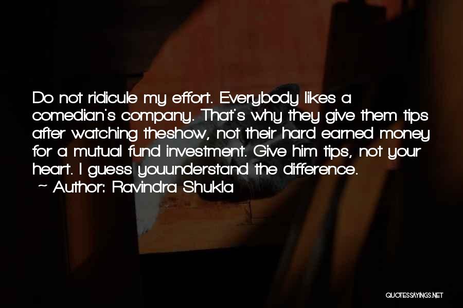 Ravindra Shukla Quotes: Do Not Ridicule My Effort. Everybody Likes A Comedian's Company. That's Why They Give Them Tips After Watching Theshow, Not