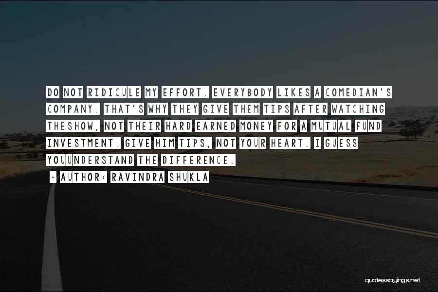 Ravindra Shukla Quotes: Do Not Ridicule My Effort. Everybody Likes A Comedian's Company. That's Why They Give Them Tips After Watching Theshow, Not