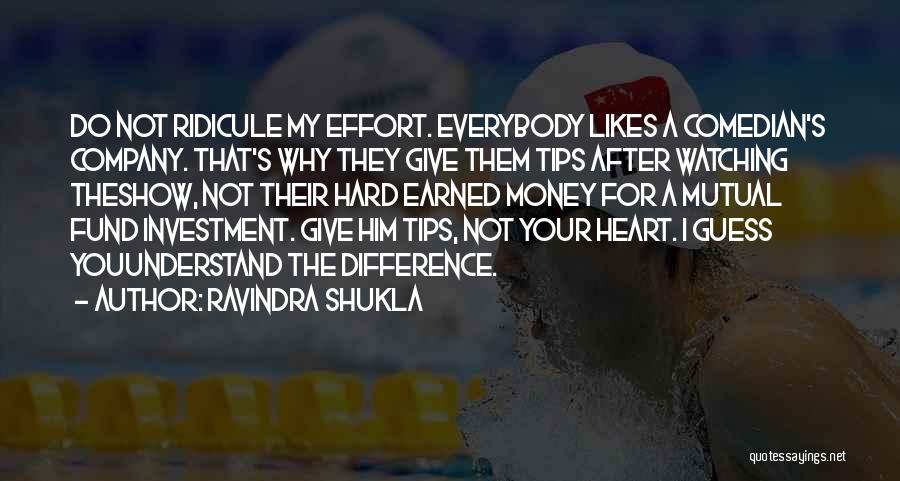 Ravindra Shukla Quotes: Do Not Ridicule My Effort. Everybody Likes A Comedian's Company. That's Why They Give Them Tips After Watching Theshow, Not