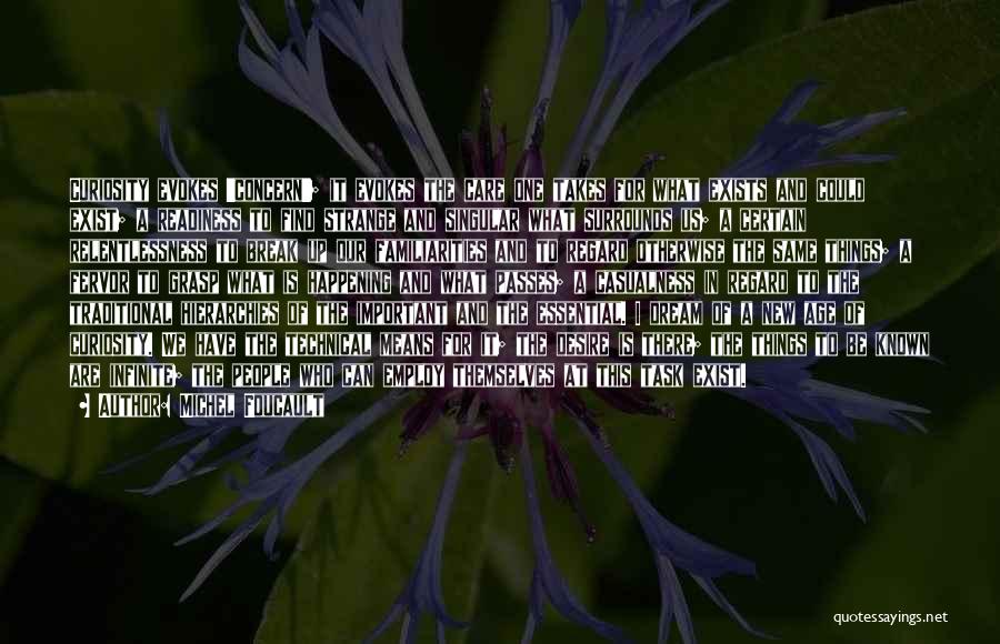 Michel Foucault Quotes: Curiosity Evokes 'concern'; It Evokes The Care One Takes For What Exists And Could Exist; A Readiness To Find Strange