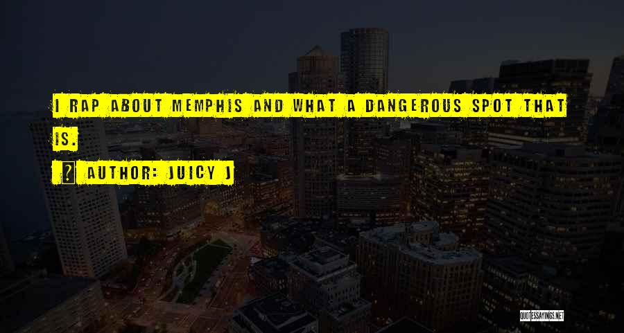 Juicy J Quotes: I Rap About Memphis And What A Dangerous Spot That Is.