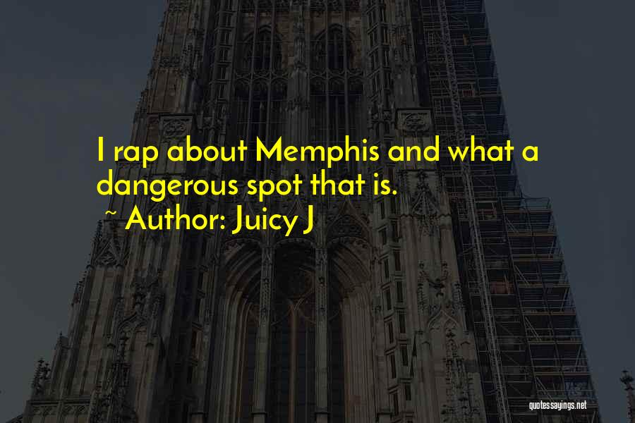 Juicy J Quotes: I Rap About Memphis And What A Dangerous Spot That Is.