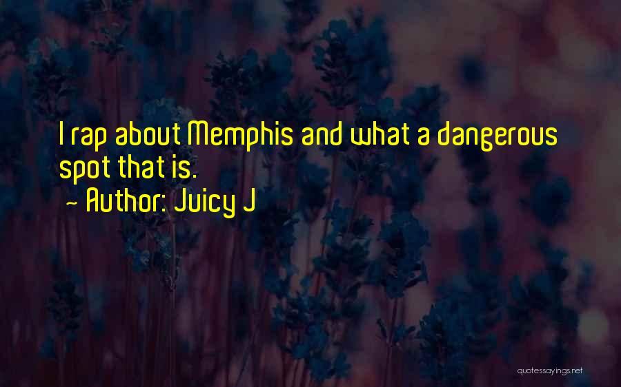 Juicy J Quotes: I Rap About Memphis And What A Dangerous Spot That Is.