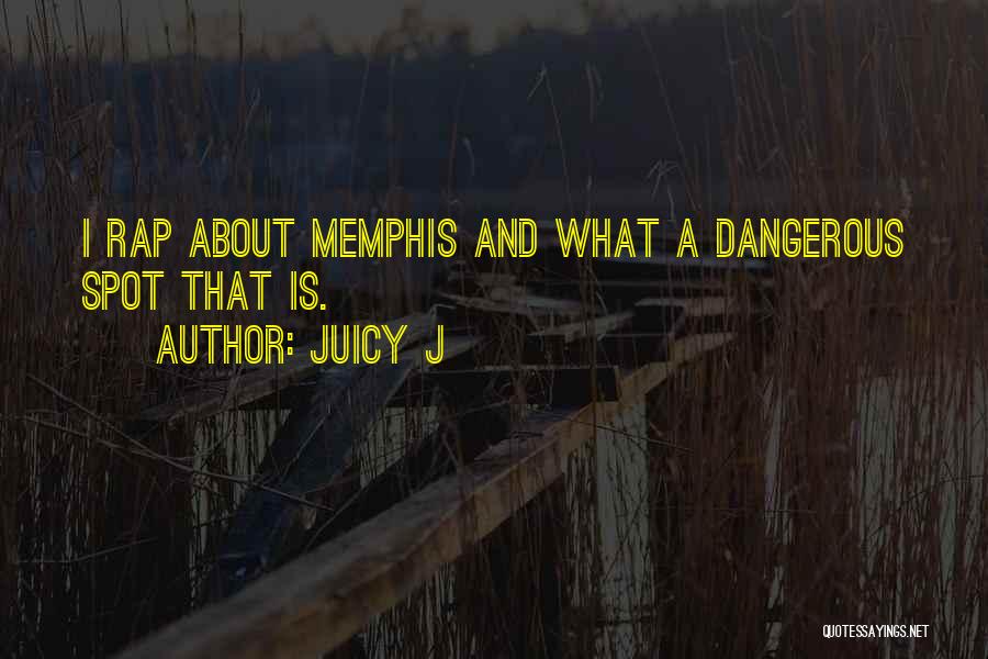 Juicy J Quotes: I Rap About Memphis And What A Dangerous Spot That Is.
