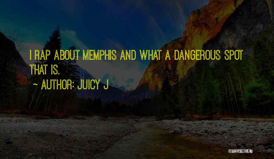 Juicy J Quotes: I Rap About Memphis And What A Dangerous Spot That Is.