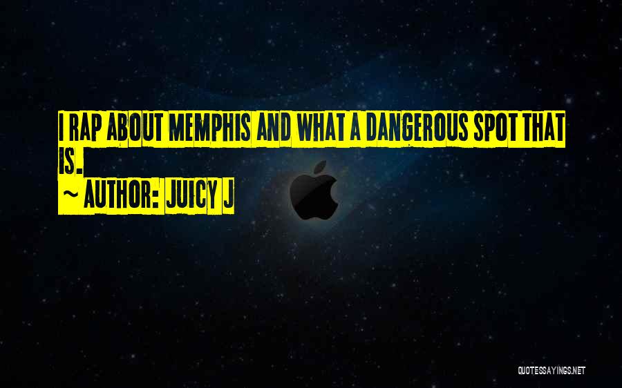 Juicy J Quotes: I Rap About Memphis And What A Dangerous Spot That Is.