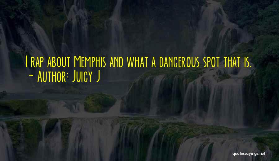 Juicy J Quotes: I Rap About Memphis And What A Dangerous Spot That Is.