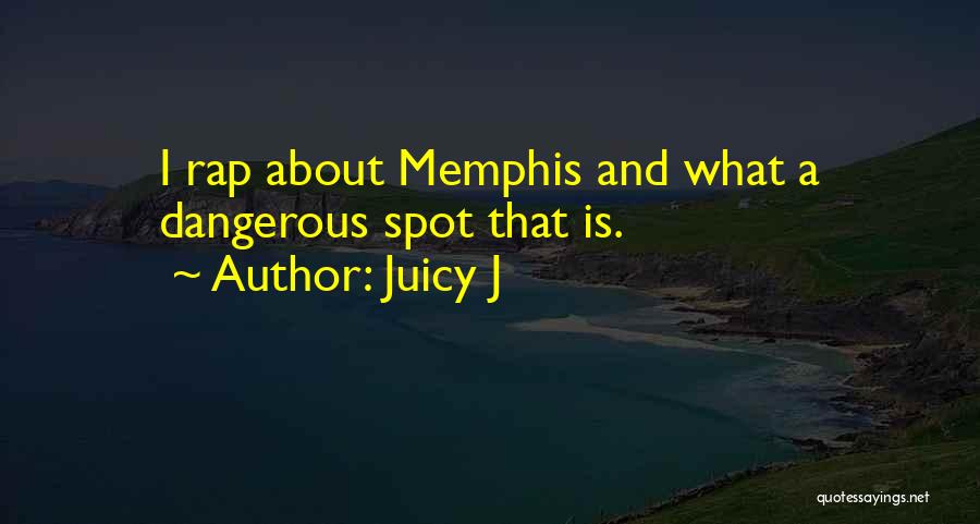 Juicy J Quotes: I Rap About Memphis And What A Dangerous Spot That Is.