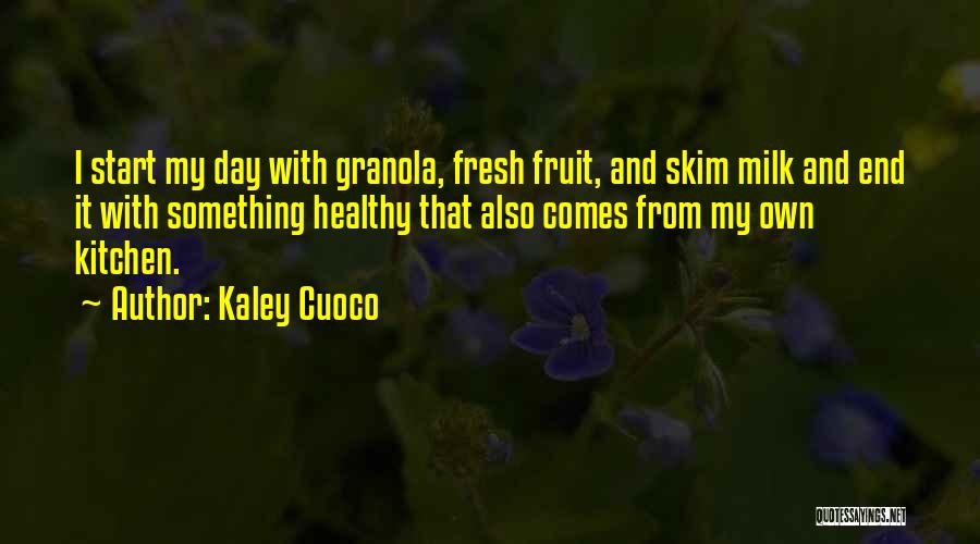 Kaley Cuoco Quotes: I Start My Day With Granola, Fresh Fruit, And Skim Milk And End It With Something Healthy That Also Comes