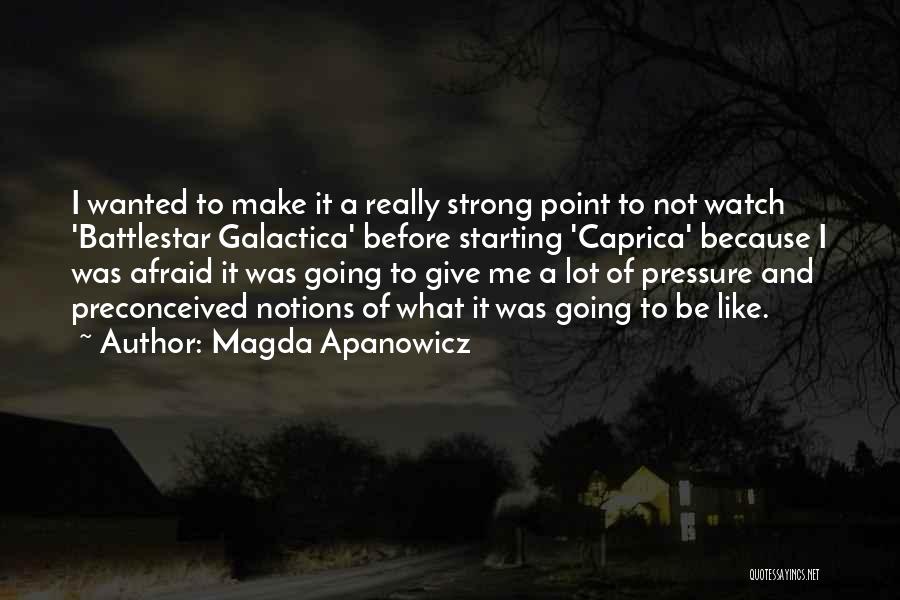 Magda Apanowicz Quotes: I Wanted To Make It A Really Strong Point To Not Watch 'battlestar Galactica' Before Starting 'caprica' Because I Was