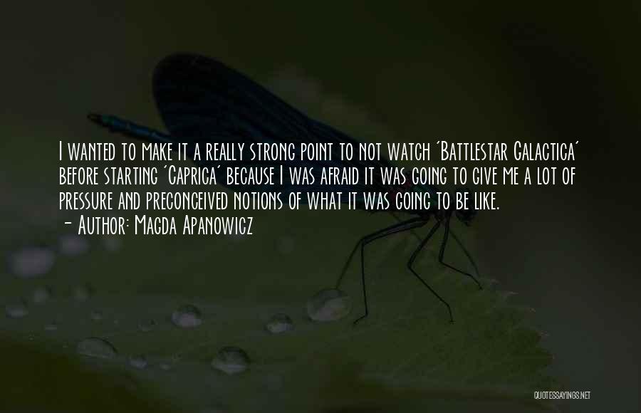Magda Apanowicz Quotes: I Wanted To Make It A Really Strong Point To Not Watch 'battlestar Galactica' Before Starting 'caprica' Because I Was