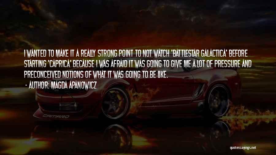 Magda Apanowicz Quotes: I Wanted To Make It A Really Strong Point To Not Watch 'battlestar Galactica' Before Starting 'caprica' Because I Was