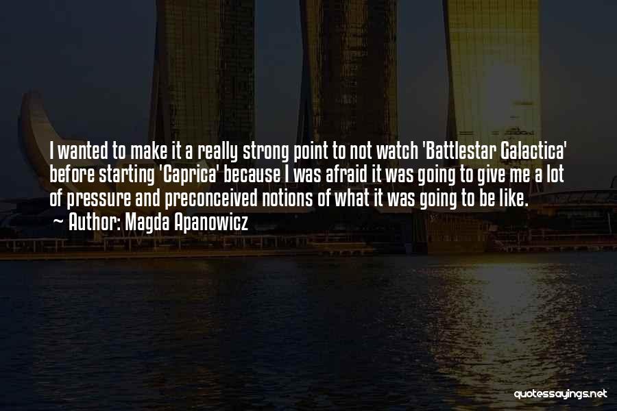 Magda Apanowicz Quotes: I Wanted To Make It A Really Strong Point To Not Watch 'battlestar Galactica' Before Starting 'caprica' Because I Was