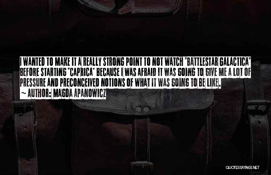 Magda Apanowicz Quotes: I Wanted To Make It A Really Strong Point To Not Watch 'battlestar Galactica' Before Starting 'caprica' Because I Was