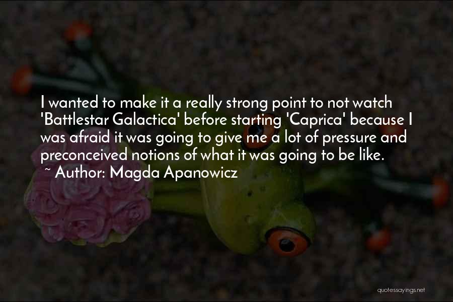 Magda Apanowicz Quotes: I Wanted To Make It A Really Strong Point To Not Watch 'battlestar Galactica' Before Starting 'caprica' Because I Was