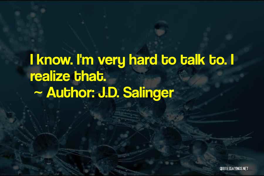 J.D. Salinger Quotes: I Know. I'm Very Hard To Talk To. I Realize That.