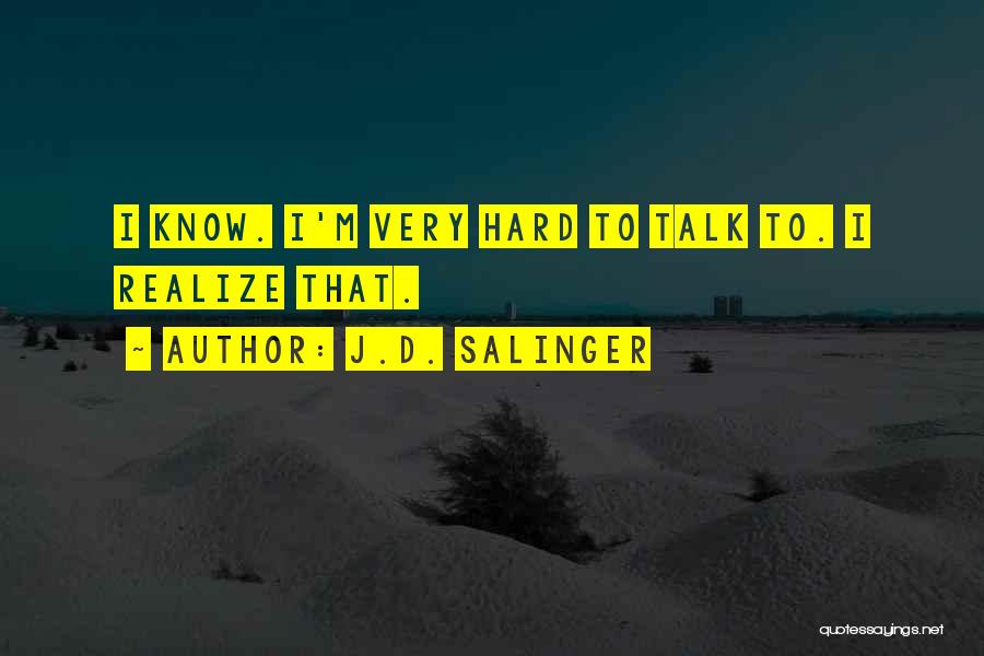 J.D. Salinger Quotes: I Know. I'm Very Hard To Talk To. I Realize That.