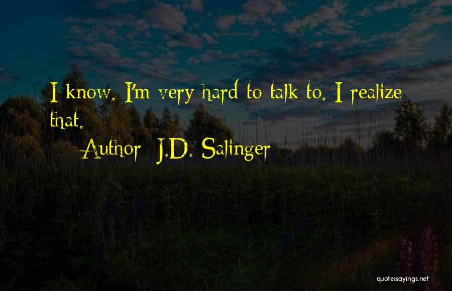 J.D. Salinger Quotes: I Know. I'm Very Hard To Talk To. I Realize That.