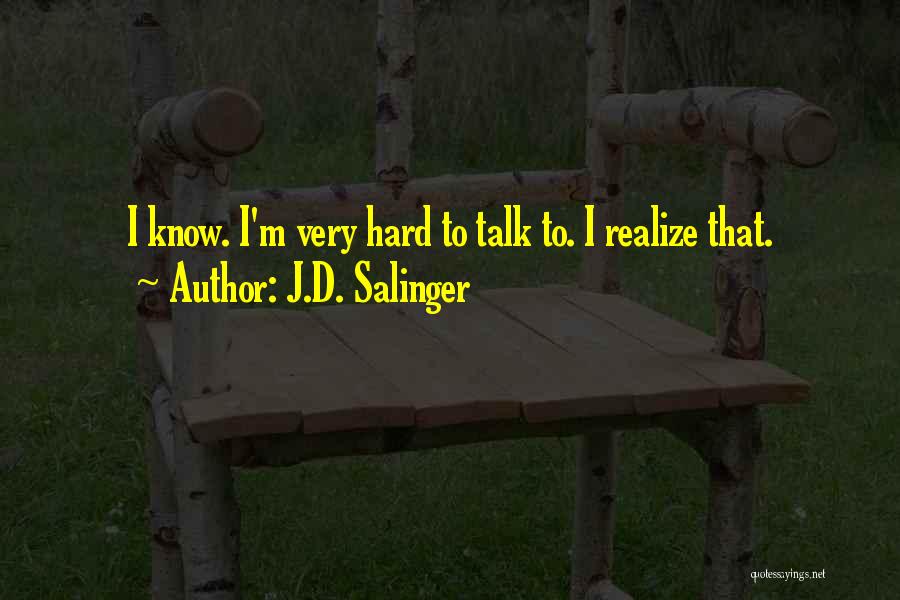 J.D. Salinger Quotes: I Know. I'm Very Hard To Talk To. I Realize That.