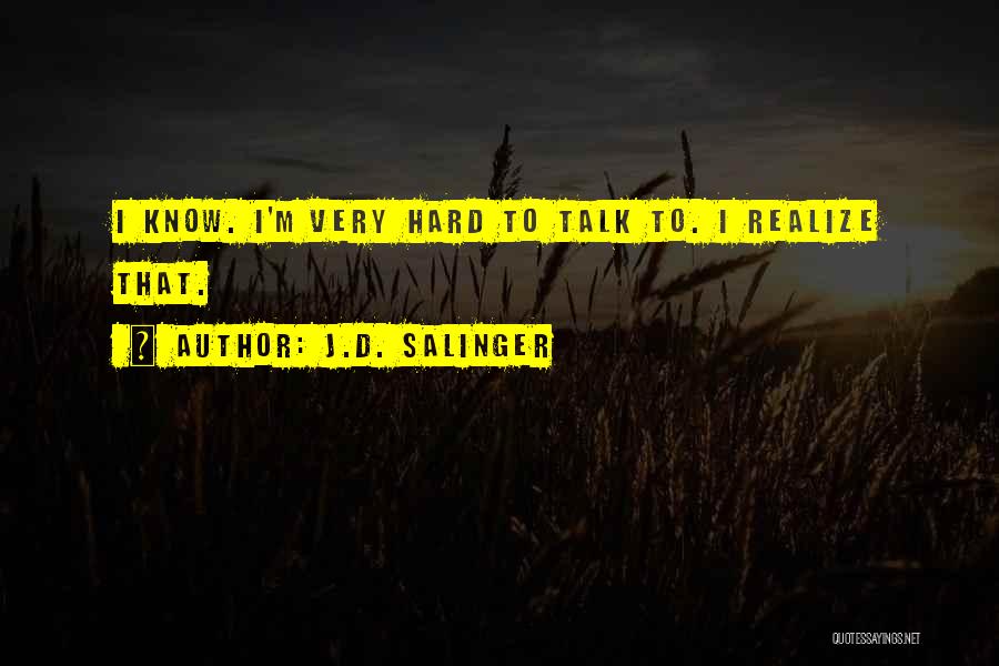 J.D. Salinger Quotes: I Know. I'm Very Hard To Talk To. I Realize That.