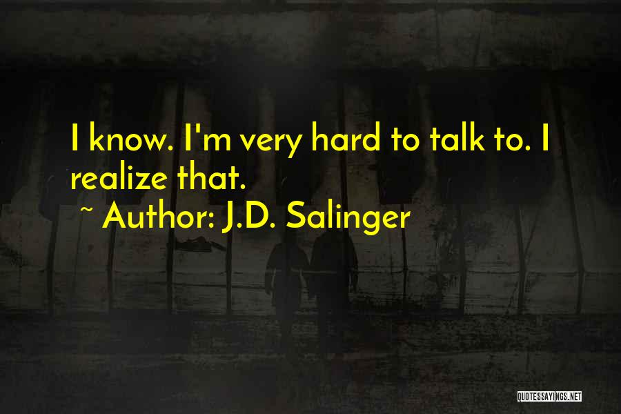 J.D. Salinger Quotes: I Know. I'm Very Hard To Talk To. I Realize That.