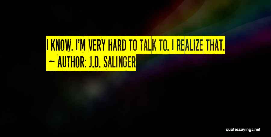 J.D. Salinger Quotes: I Know. I'm Very Hard To Talk To. I Realize That.