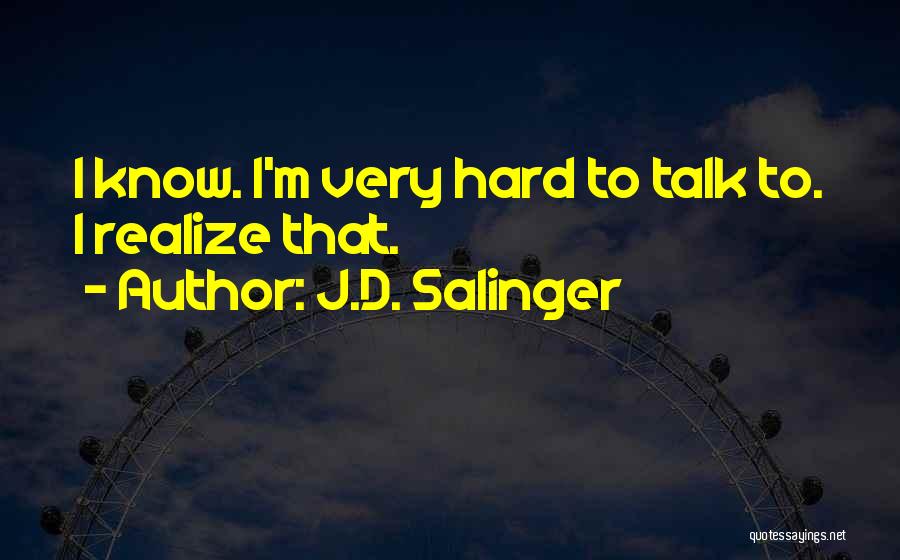 J.D. Salinger Quotes: I Know. I'm Very Hard To Talk To. I Realize That.