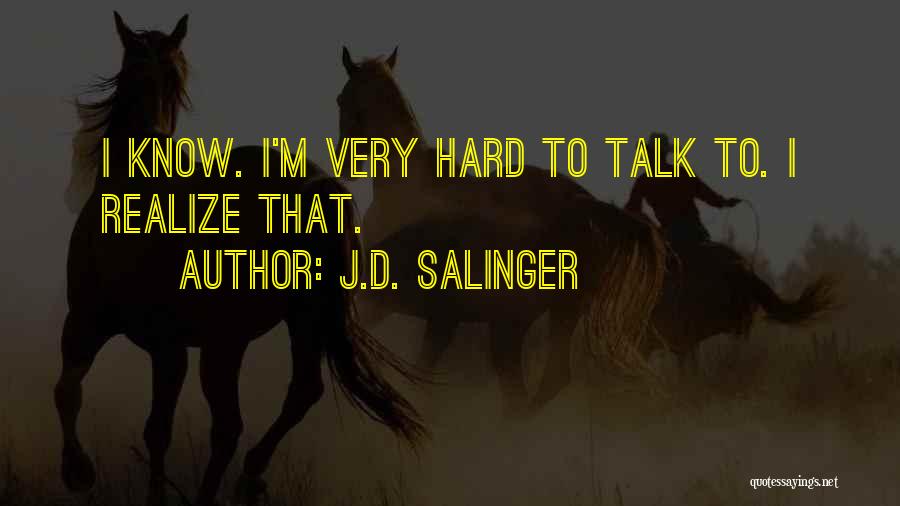 J.D. Salinger Quotes: I Know. I'm Very Hard To Talk To. I Realize That.