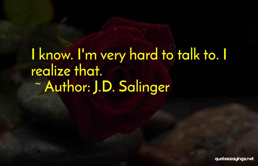 J.D. Salinger Quotes: I Know. I'm Very Hard To Talk To. I Realize That.
