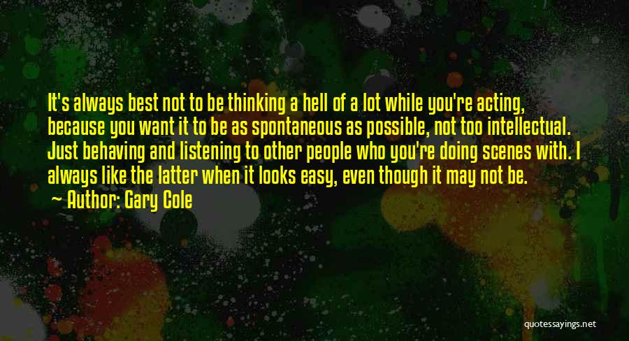 Gary Cole Quotes: It's Always Best Not To Be Thinking A Hell Of A Lot While You're Acting, Because You Want It To