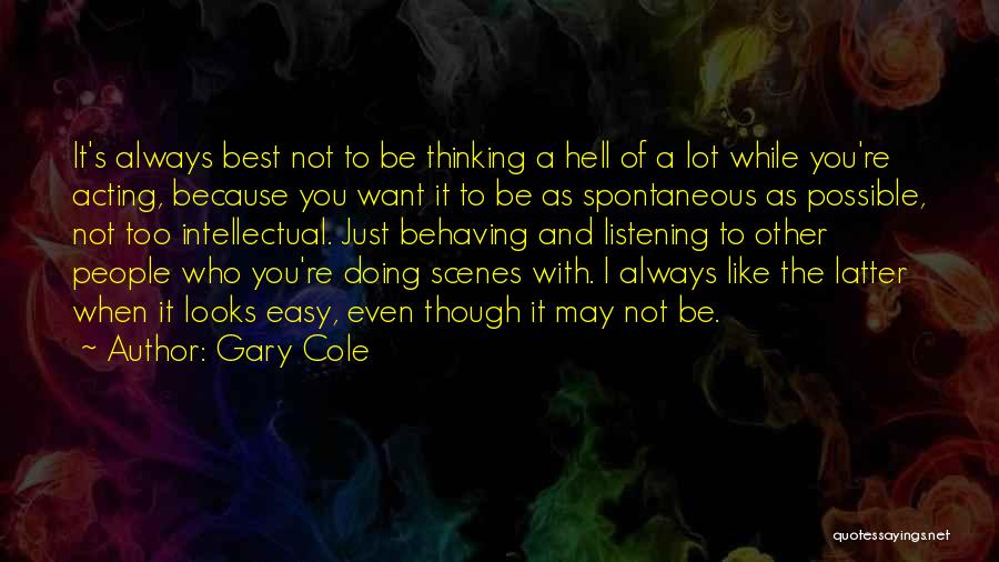 Gary Cole Quotes: It's Always Best Not To Be Thinking A Hell Of A Lot While You're Acting, Because You Want It To