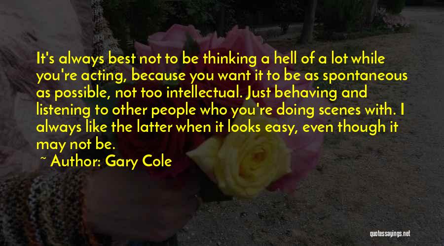 Gary Cole Quotes: It's Always Best Not To Be Thinking A Hell Of A Lot While You're Acting, Because You Want It To