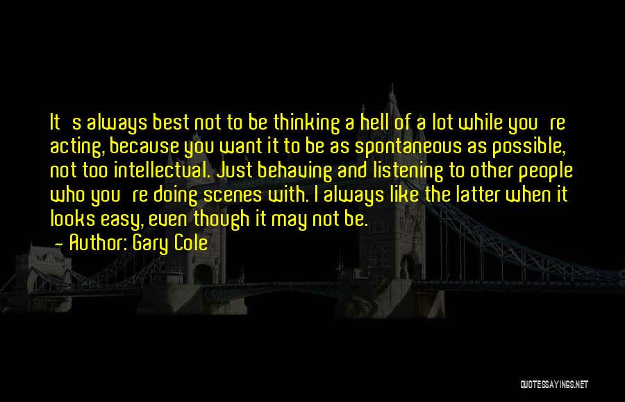 Gary Cole Quotes: It's Always Best Not To Be Thinking A Hell Of A Lot While You're Acting, Because You Want It To