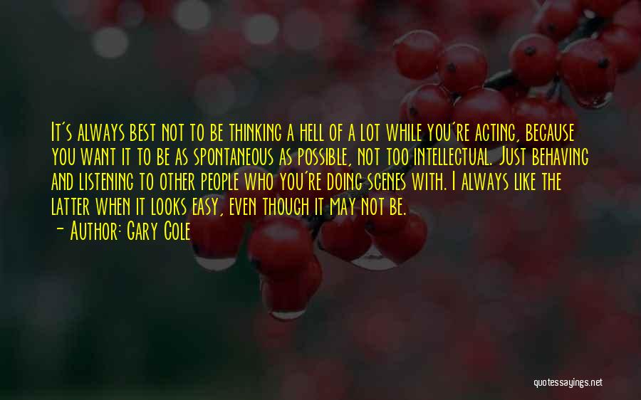 Gary Cole Quotes: It's Always Best Not To Be Thinking A Hell Of A Lot While You're Acting, Because You Want It To