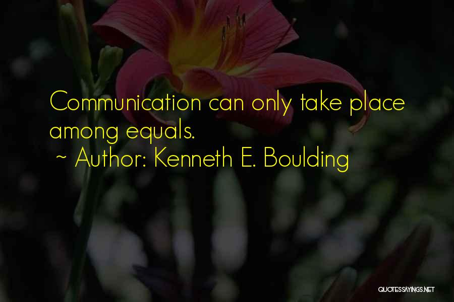 Kenneth E. Boulding Quotes: Communication Can Only Take Place Among Equals.