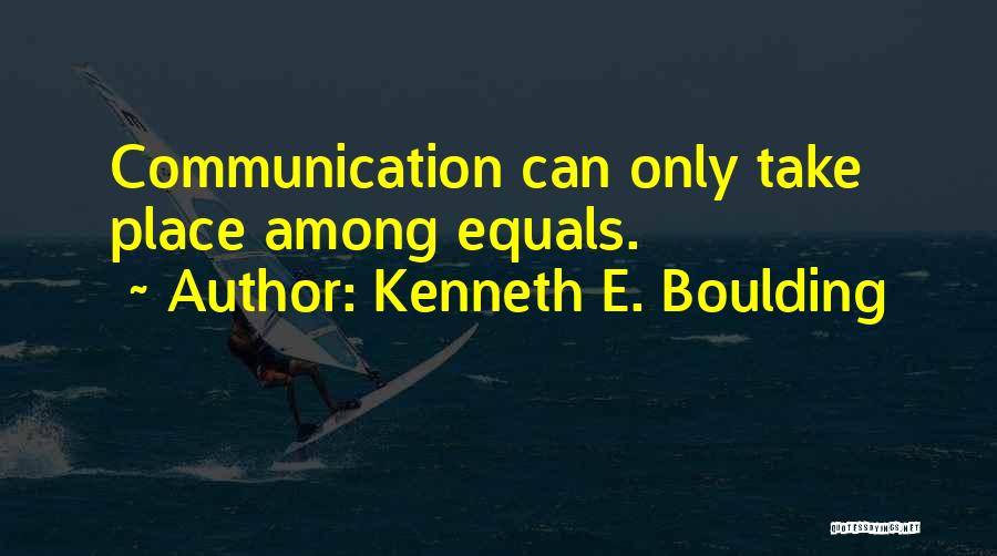 Kenneth E. Boulding Quotes: Communication Can Only Take Place Among Equals.